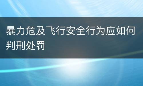 暴力危及飞行安全行为应如何判刑处罚