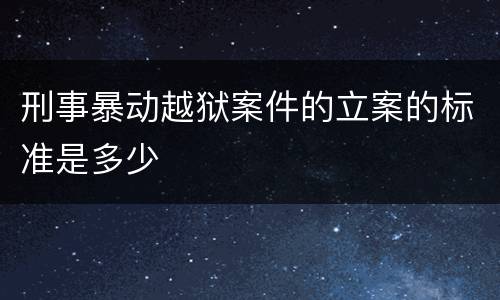刑事暴动越狱案件的立案的标准是多少