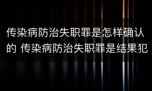 传染病防治失职罪是怎样确认的 传染病防治失职罪是结果犯吗
