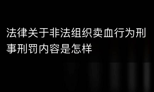 法律关于非法组织卖血行为刑事刑罚内容是怎样