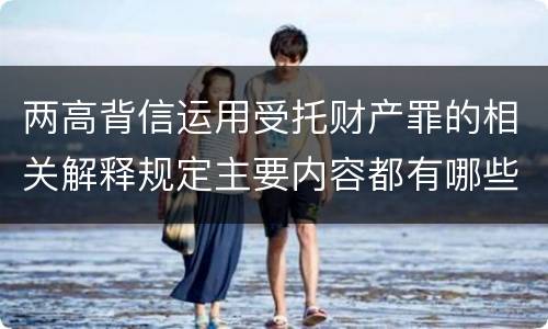 两高背信运用受托财产罪的相关解释规定主要内容都有哪些