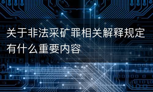 关于非法采矿罪相关解释规定有什么重要内容