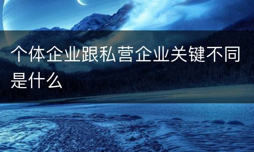 个体企业跟私营企业关键不同是什么