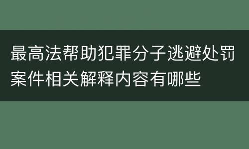 最高法帮助犯罪分子逃避处罚案件相关解释内容有哪些