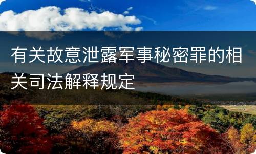有关故意泄露军事秘密罪的相关司法解释规定