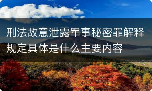 刑法故意泄露军事秘密罪解释规定具体是什么主要内容