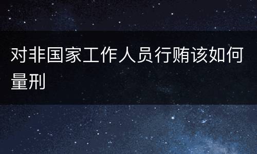 对非国家工作人员行贿该如何量刑