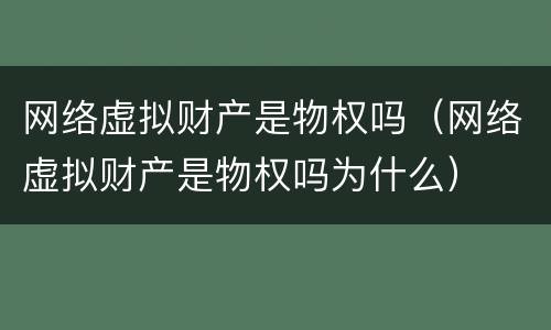 网络虚拟财产是物权吗（网络虚拟财产是物权吗为什么）