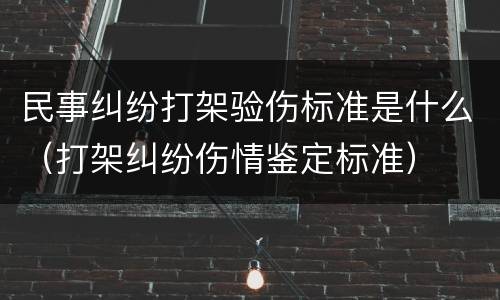 民事纠纷打架验伤标准是什么（打架纠纷伤情鉴定标准）