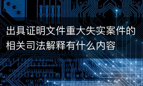 出具证明文件重大失实案件的相关司法解释有什么内容
