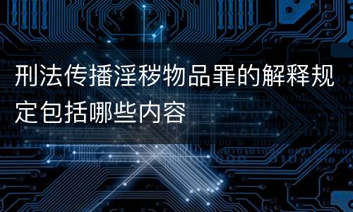 刑法传播淫秽物品罪的解释规定包括哪些内容