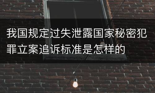 我国规定过失泄露国家秘密犯罪立案追诉标准是怎样的