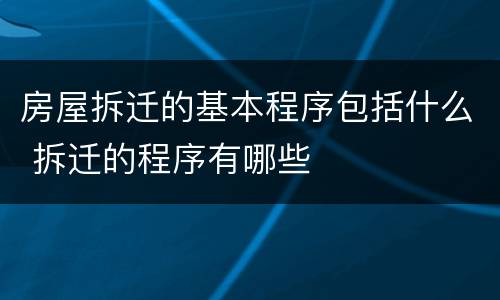 房屋拆迁的基本程序包括什么 拆迁的程序有哪些