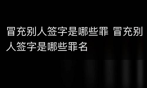 冒充别人签字是哪些罪 冒充别人签字是哪些罪名