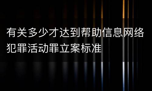 有关多少才达到帮助信息网络犯罪活动罪立案标准
