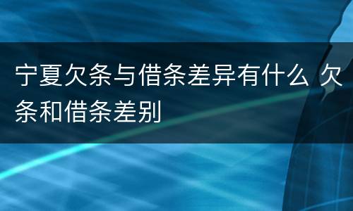 宁夏欠条与借条差异有什么 欠条和借条差别
