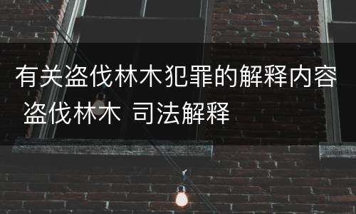 有关盗伐林木犯罪的解释内容 盗伐林木 司法解释