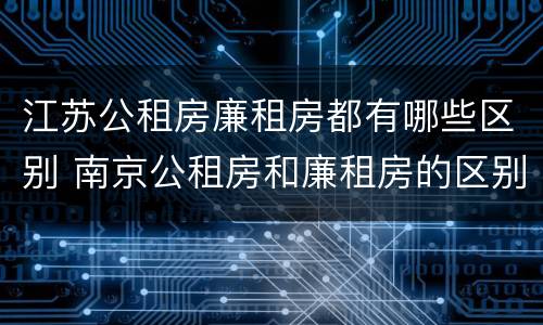 江苏公租房廉租房都有哪些区别 南京公租房和廉租房的区别