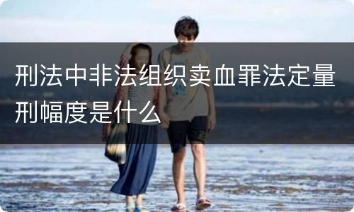 刑法中非法组织卖血罪法定量刑幅度是什么