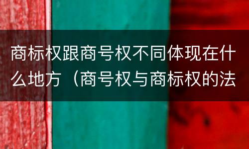 商标权跟商号权不同体现在什么地方（商号权与商标权的法律冲突与解决）