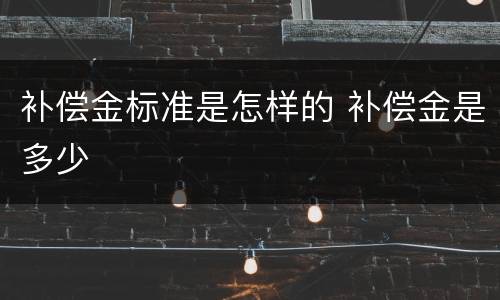 补偿金标准是怎样的 补偿金是多少