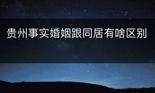 贵州事实婚姻跟同居有啥区别