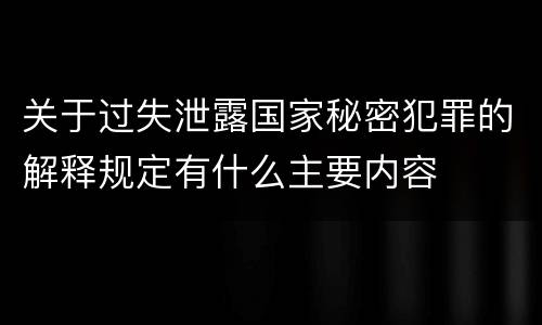 关于过失泄露国家秘密犯罪的解释规定有什么主要内容