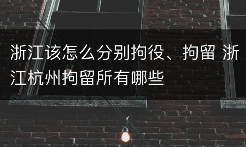 浙江该怎么分别拘役、拘留 浙江杭州拘留所有哪些