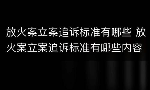 放火案立案追诉标准有哪些 放火案立案追诉标准有哪些内容