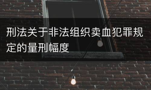 刑法关于非法组织卖血犯罪规定的量刑幅度