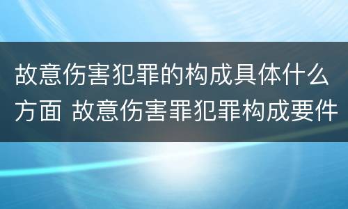 故意伤害犯罪的构成具体什么方面 故意伤害罪犯罪构成要件