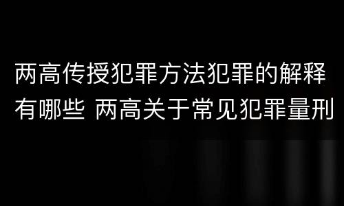 两高传授犯罪方法犯罪的解释有哪些 两高关于常见犯罪量刑