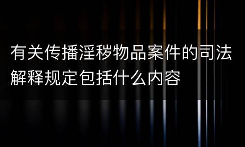 有关传播淫秽物品案件的司法解释规定包括什么内容