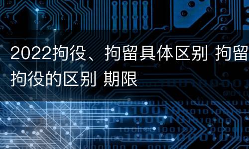 2022拘役、拘留具体区别 拘留拘役的区别 期限