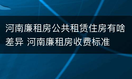 河南廉租房公共租赁住房有啥差异 河南廉租房收费标准