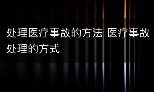 处理医疗事故的方法 医疗事故处理的方式