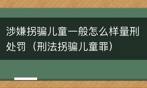 涉嫌拐骗儿童一般怎么样量刑处罚（刑法拐骗儿童罪）