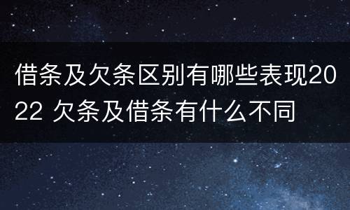 借条及欠条区别有哪些表现2022 欠条及借条有什么不同