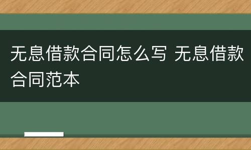 无息借款合同怎么写 无息借款合同范本
