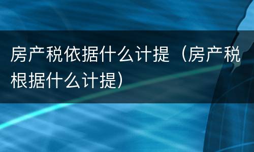 房产税依据什么计提（房产税根据什么计提）