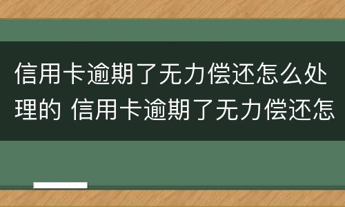 信用卡逾期了无力偿还怎么处理的 信用卡逾期了无力偿还怎么处理的呢