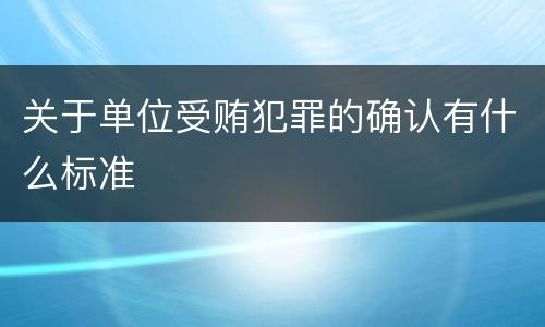 关于单位受贿犯罪的确认有什么标准