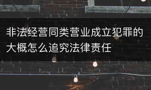 非法经营同类营业成立犯罪的大概怎么追究法律责任