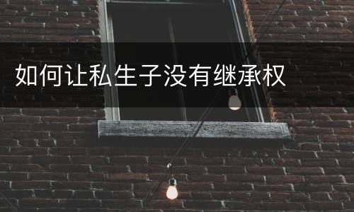 如何让私生子没有继承权