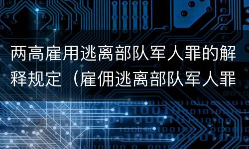 两高雇用逃离部队军人罪的解释规定（雇佣逃离部队军人罪）