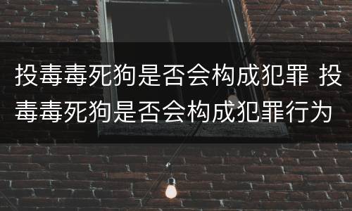 投毒毒死狗是否会构成犯罪 投毒毒死狗是否会构成犯罪行为