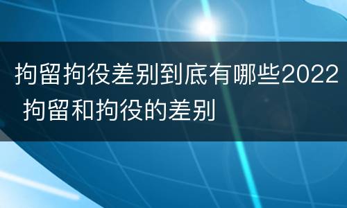 拘留拘役差别到底有哪些2022 拘留和拘役的差别