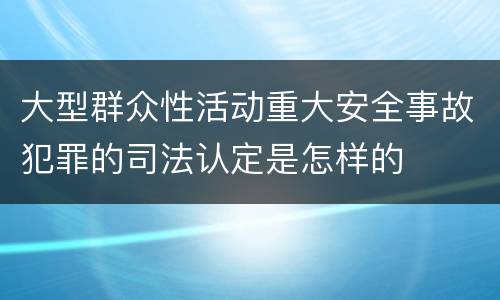 大型群众性活动重大安全事故犯罪的司法认定是怎样的