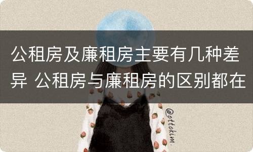 公租房及廉租房主要有几种差异 公租房与廉租房的区别都在此,别再搞错了!