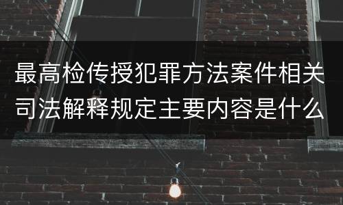 最高检传授犯罪方法案件相关司法解释规定主要内容是什么